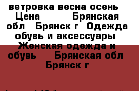 ветровка весна осень › Цена ­ 500 - Брянская обл., Брянск г. Одежда, обувь и аксессуары » Женская одежда и обувь   . Брянская обл.,Брянск г.